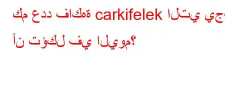 كم عدد فاكهة carkifelek التي يجب أن تؤكل في اليوم؟